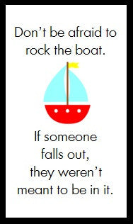 Don't be afraid to rock the boat...