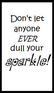 Don't let anyone ever dull your sparkle